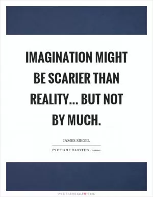 Imagination might be scarier than reality... but not by much Picture Quote #1