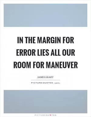 In the margin for error lies all our room for maneuver Picture Quote #1
