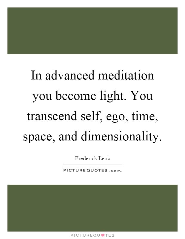 In advanced meditation you become light. You transcend self, ego, time, space, and dimensionality Picture Quote #1