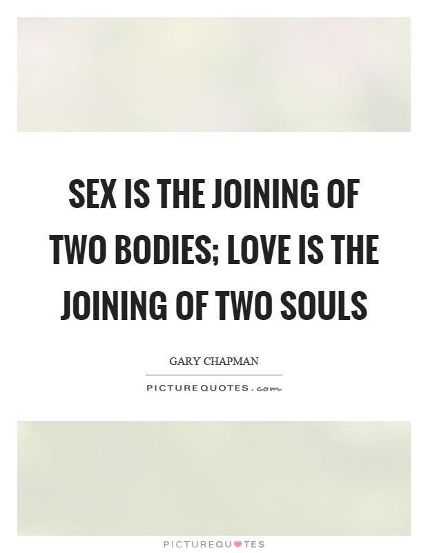 Sex is the joining of two bodies; love is the joining of two souls Picture Quote #1