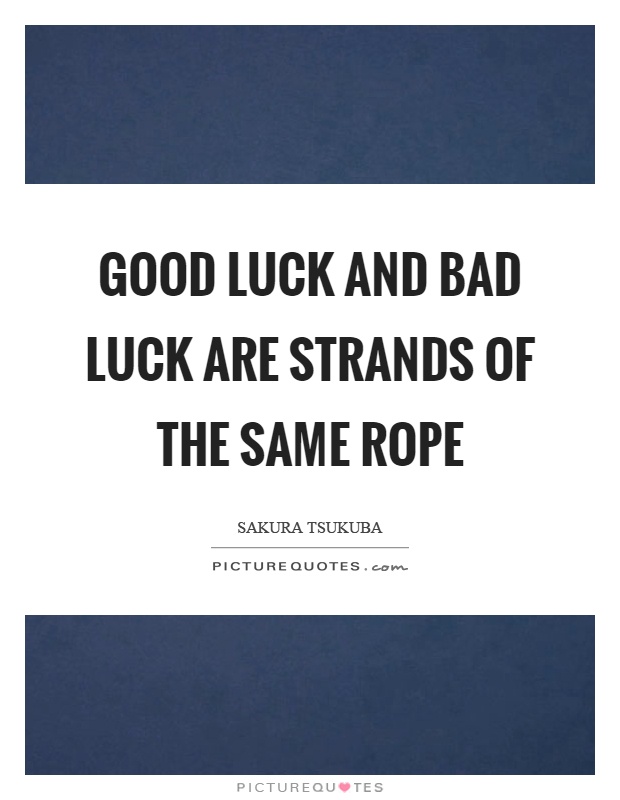 Good luck and bad luck are strands of the same rope Picture Quote #1