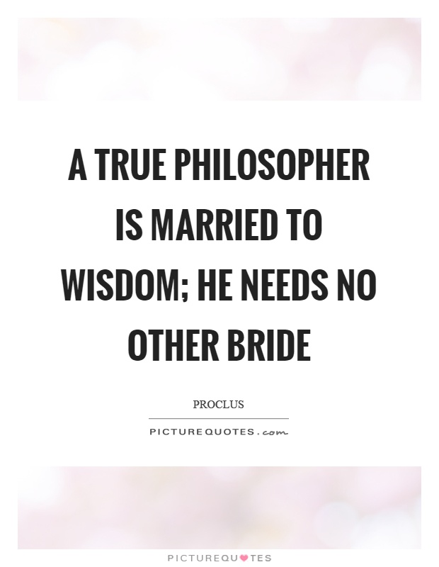 A true philosopher is married to wisdom; he needs no other bride Picture Quote #1