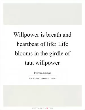 Willpower is breath and heartbeat of life; Life blooms in the girdle of taut willpower Picture Quote #1