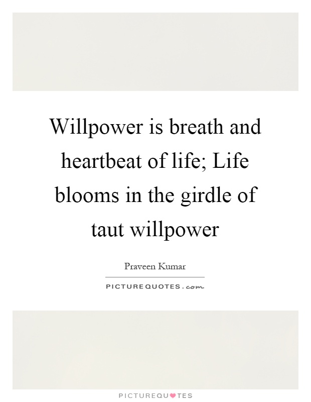 Willpower is breath and heartbeat of life; Life blooms in the girdle of taut willpower Picture Quote #1