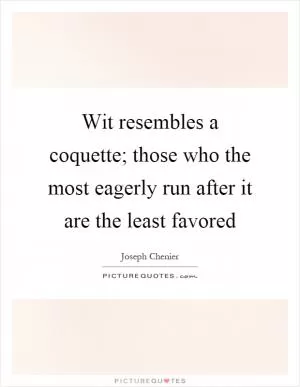 Wit resembles a coquette; those who the most eagerly run after it are the least favored Picture Quote #1
