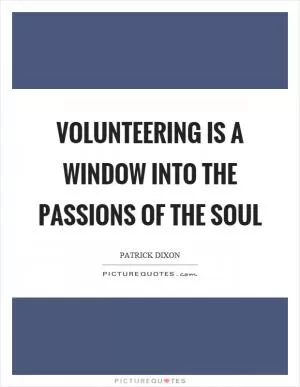 Volunteering is a window into the passions of the soul Picture Quote #1