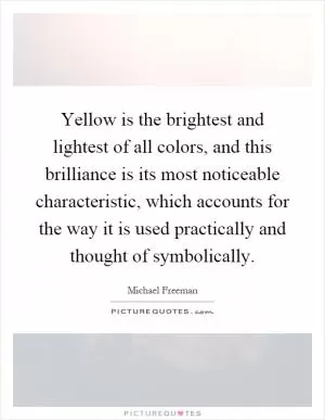 Yellow is the brightest and lightest of all colors, and this brilliance is its most noticeable characteristic, which accounts for the way it is used practically and thought of symbolically Picture Quote #1