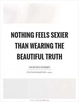 Nothing feels sexier than wearing the beautiful truth Picture Quote #1