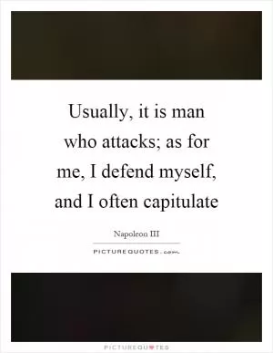 Usually, it is man who attacks; as for me, I defend myself, and I often capitulate Picture Quote #1