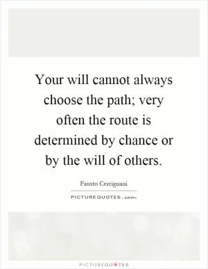 Your will cannot always choose the path; very often the route is determined by chance or by the will of others Picture Quote #1