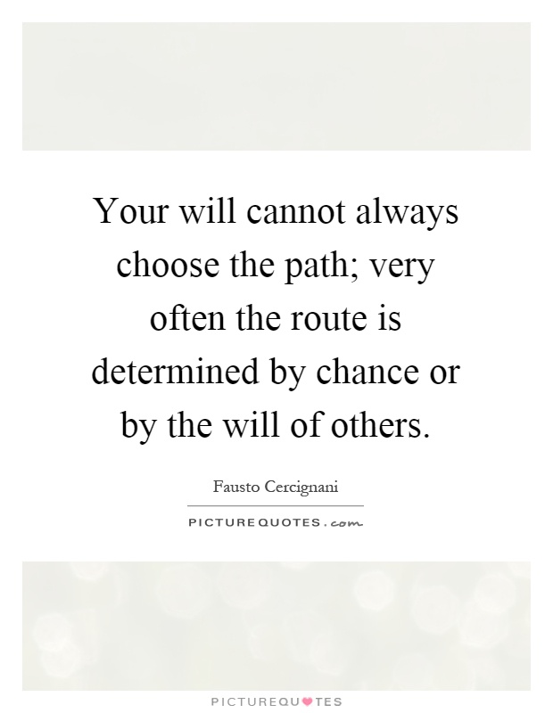 Your will cannot always choose the path; very often the route is determined by chance or by the will of others Picture Quote #1