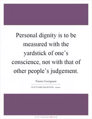 Personal dignity is to be measured with the yardstick of one’s conscience, not with that of other people’s judgement Picture Quote #1