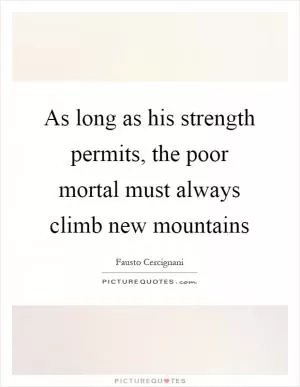 As long as his strength permits, the poor mortal must always climb new mountains Picture Quote #1