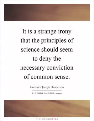 It is a strange irony that the principles of science should seem to deny the necessary conviction of common sense Picture Quote #1
