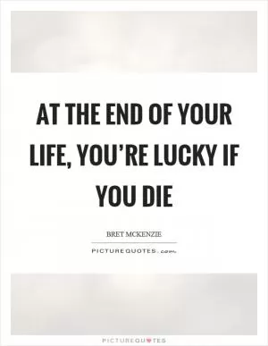 At the end of your life, you’re lucky if you die Picture Quote #1