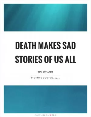 Death makes sad stories of us all Picture Quote #1