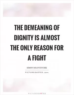 The demeaning of dignity is almost the only reason for a fight Picture Quote #1