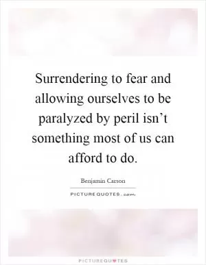 Surrendering to fear and allowing ourselves to be paralyzed by peril isn’t something most of us can afford to do Picture Quote #1