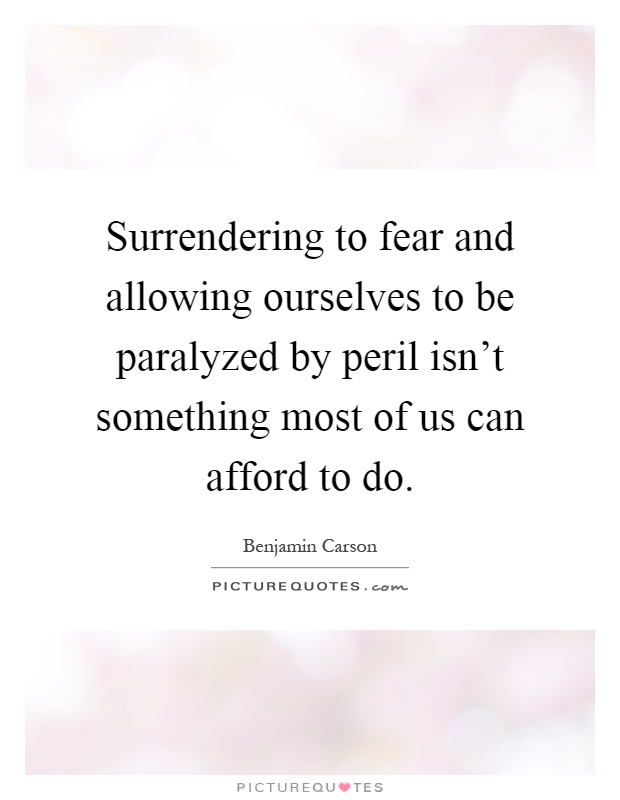 Surrendering to fear and allowing ourselves to be paralyzed by peril isn't something most of us can afford to do Picture Quote #1