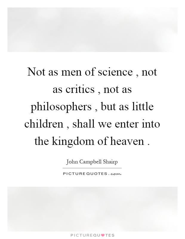 Not as men of science, not as critics, not as philosophers, but as little children, shall we enter into the kingdom of heaven Picture Quote #1