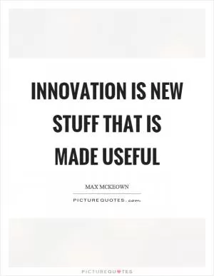 Innovation is new stuff that is made useful Picture Quote #1