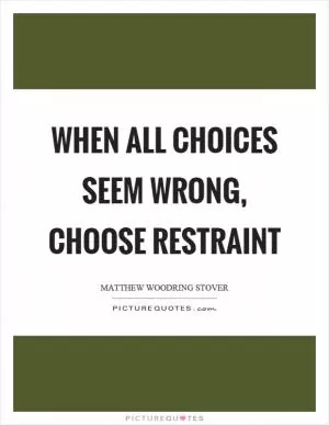 When all choices seem wrong, choose restraint Picture Quote #1
