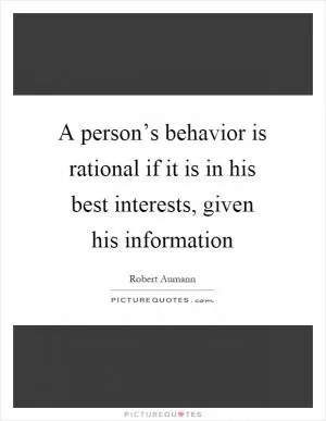 A person’s behavior is rational if it is in his best interests, given his information Picture Quote #1