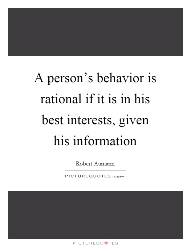 A person's behavior is rational if it is in his best interests, given his information Picture Quote #1