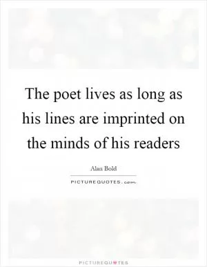 The poet lives as long as his lines are imprinted on the minds of his readers Picture Quote #1