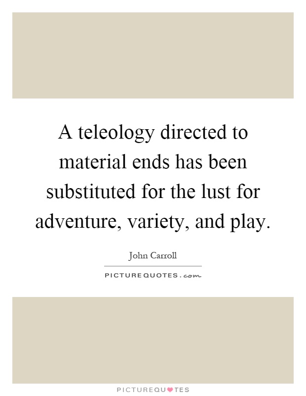 A teleology directed to material ends has been substituted for the lust for adventure, variety, and play Picture Quote #1