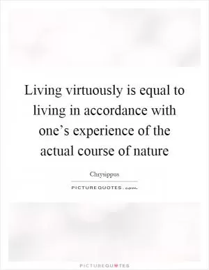 Living virtuously is equal to living in accordance with one’s experience of the actual course of nature Picture Quote #1