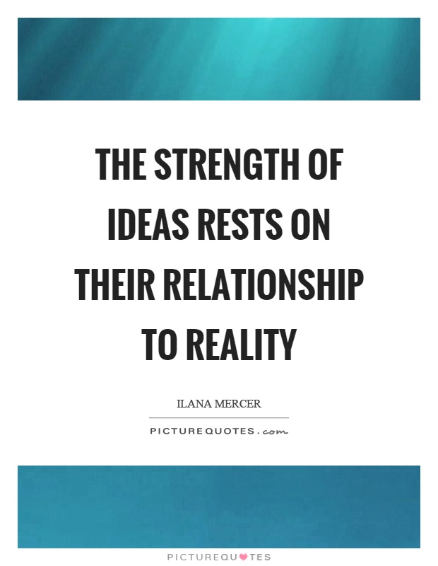 The strength of ideas rests on their relationship to reality Picture Quote #1