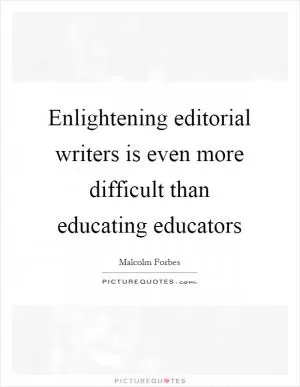 Enlightening editorial writers is even more difficult than educating educators Picture Quote #1