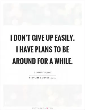 I don’t give up easily. I have plans to be around for a while Picture Quote #1