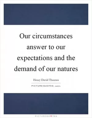 Our circumstances answer to our expectations and the demand of our natures Picture Quote #1