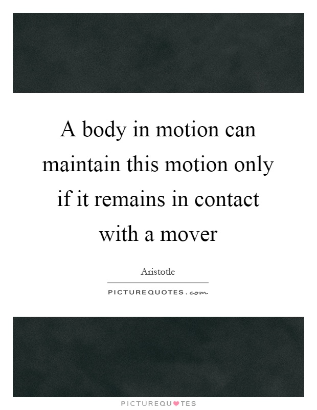 A body in motion can maintain this motion only if it remains in contact with a mover Picture Quote #1