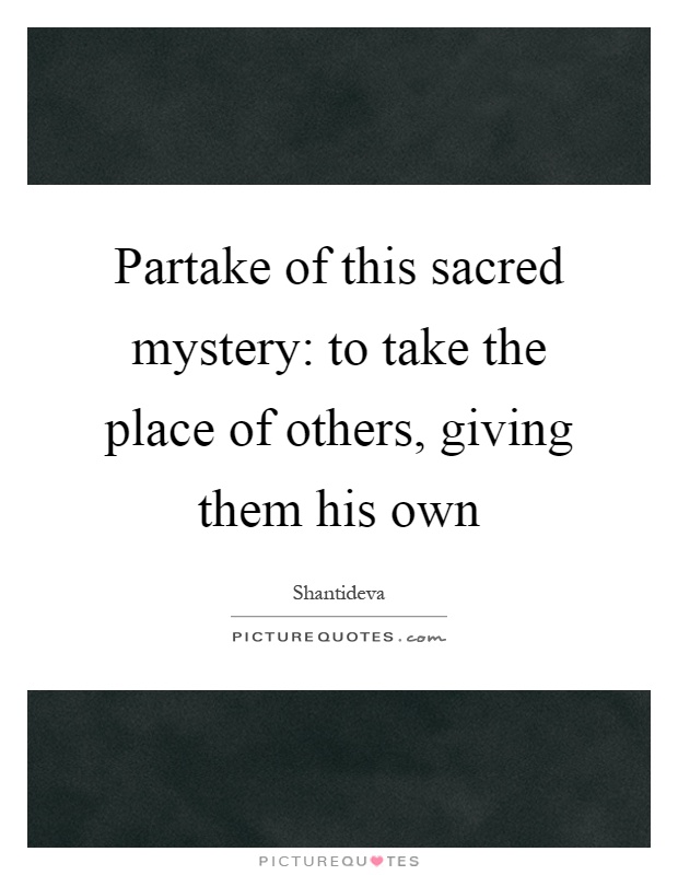 Partake of this sacred mystery: to take the place of others, giving them his own Picture Quote #1
