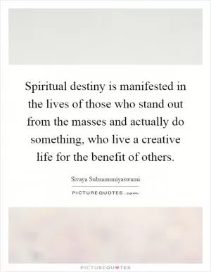 Spiritual destiny is manifested in the lives of those who stand out from the masses and actually do something, who live a creative life for the benefit of others Picture Quote #1