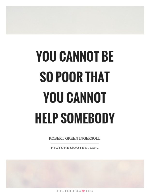 You cannot be so poor that you cannot help somebody Picture Quote #1