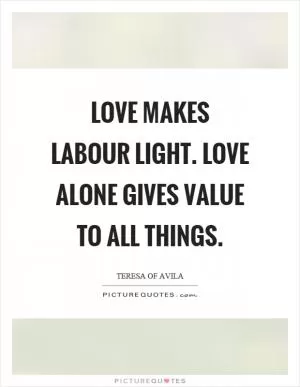 Love makes labour light. Love alone gives value to all things Picture Quote #1