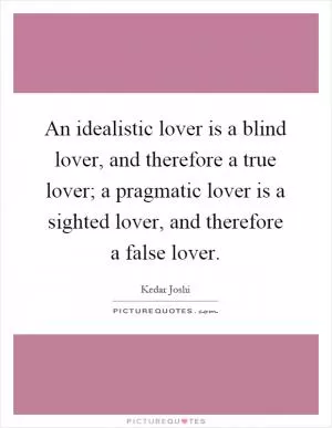 An idealistic lover is a blind lover, and therefore a true lover; a pragmatic lover is a sighted lover, and therefore a false lover Picture Quote #1