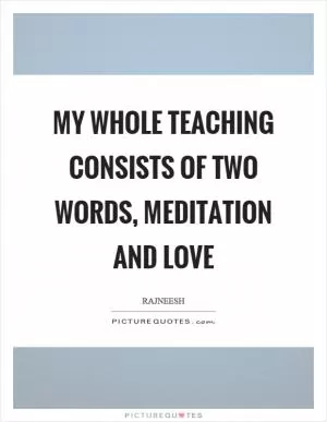 My whole teaching consists of two words, meditation and love Picture Quote #1
