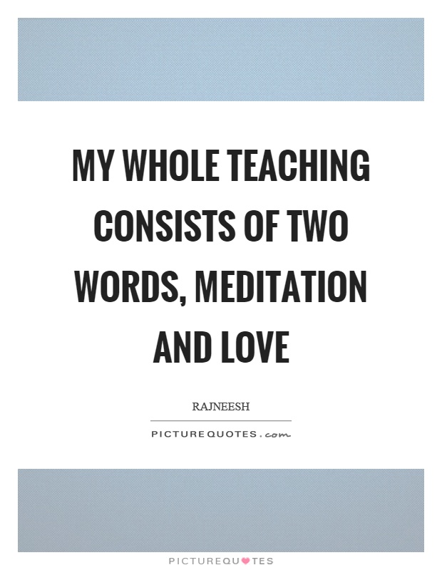 My whole teaching consists of two words, meditation and love Picture Quote #1