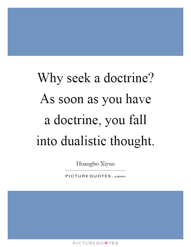 Why seek a doctrine? As soon as you have a doctrine, you fall into dualistic thought Picture Quote #1