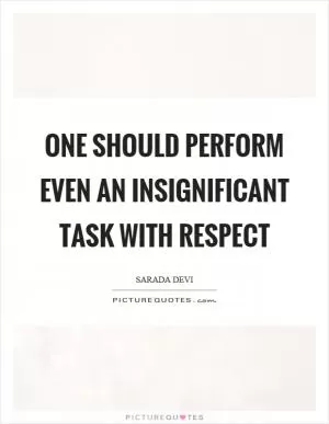 One should perform even an insignificant task with respect Picture Quote #1