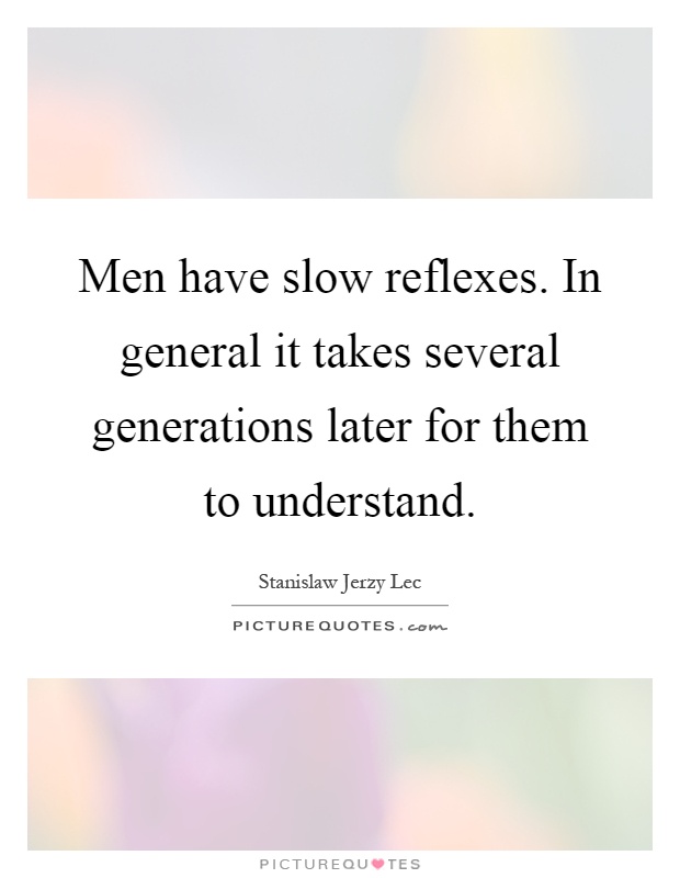 Men have slow reflexes. In general it takes several generations later for them to understand Picture Quote #1