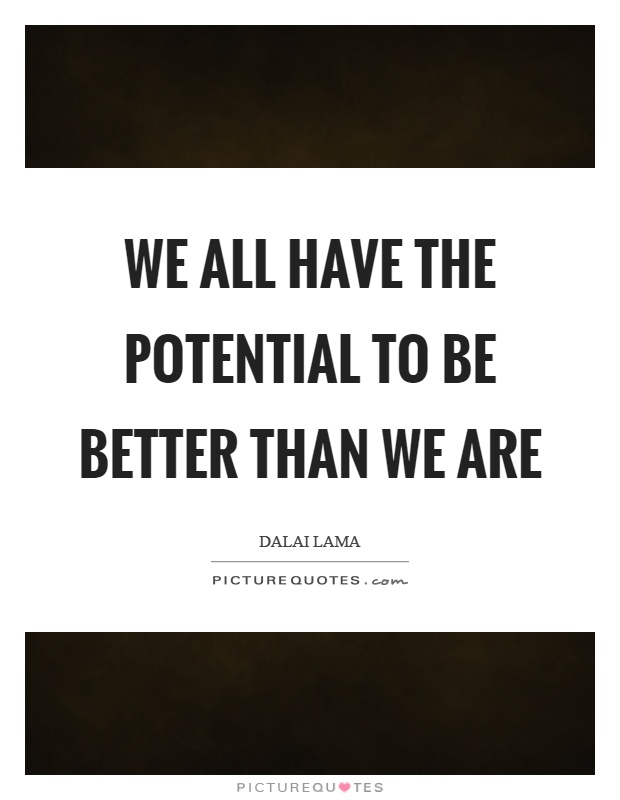 We all have the potential to be better than we are Picture Quote #1