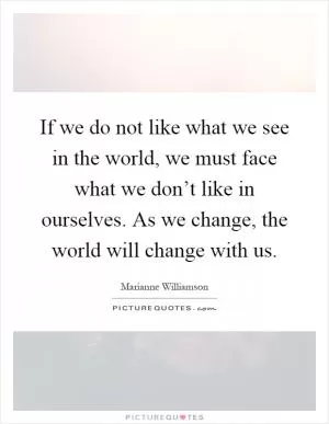 If we do not like what we see in the world, we must face what we don’t like in ourselves. As we change, the world will change with us Picture Quote #1