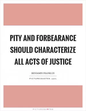 Pity and forbearance should characterize all acts of justice Picture Quote #1