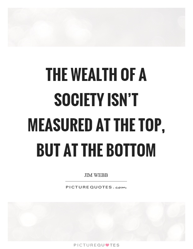 The wealth of a society isn't measured at the top, but at the bottom Picture Quote #1